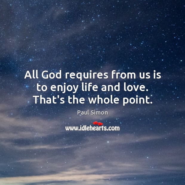 All God requires from us is to enjoy life and love. That’s the whole point. Paul Simon Picture Quote