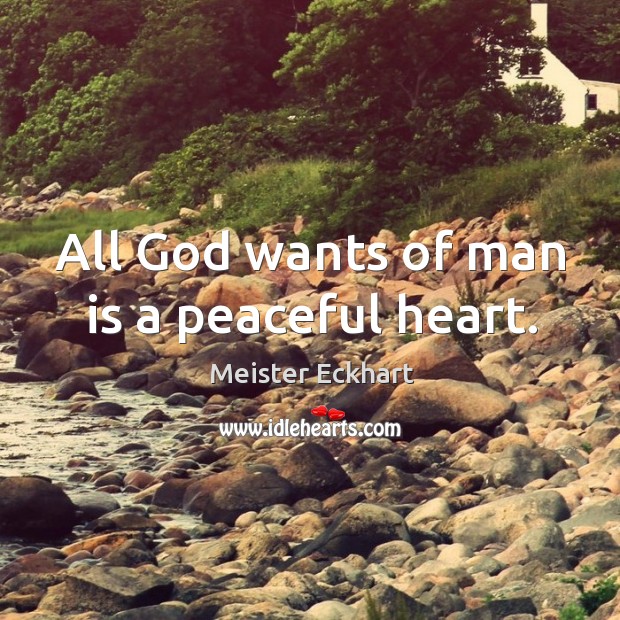 All God wants of man is a peaceful heart. Meister Eckhart Picture Quote