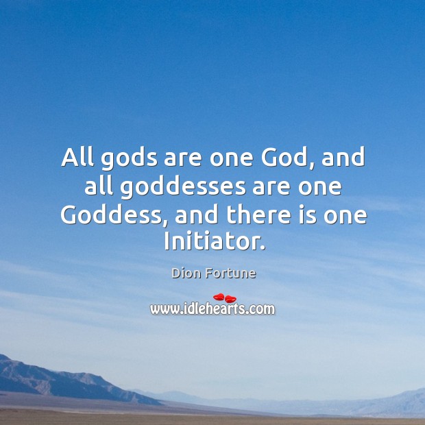 All Gods are one God, and all Goddesses are one Goddess, and there is one Initiator. Image