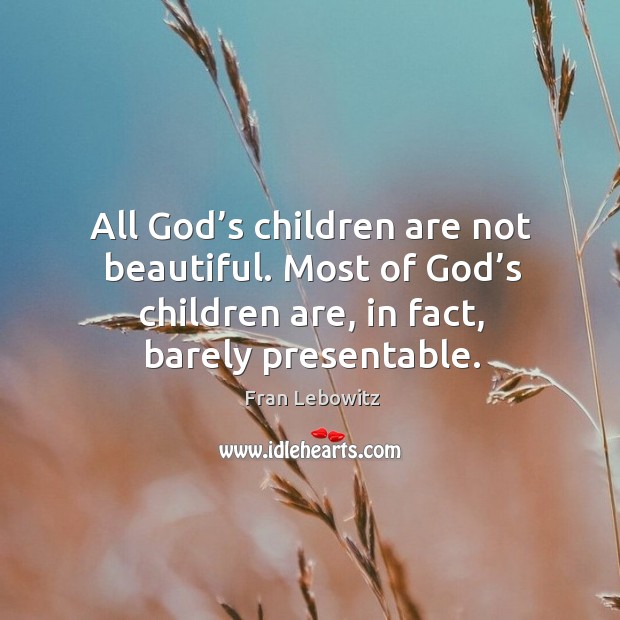 All God’s children are not beautiful. Most of God’s children are, in fact, barely presentable. Fran Lebowitz Picture Quote