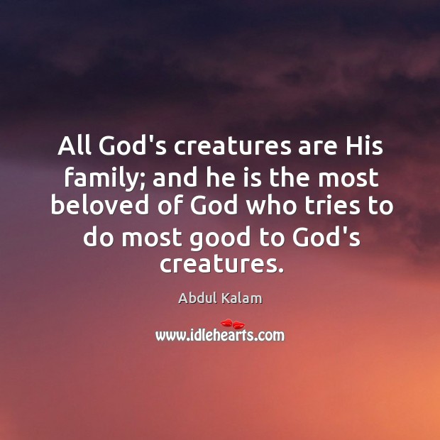 All God’s creatures are His family; and he is the most beloved Abdul Kalam Picture Quote