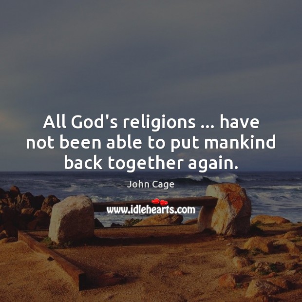 All God’s religions … have not been able to put mankind back together again. 