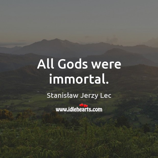 All Gods were immortal. Stanisław Jerzy Lec Picture Quote