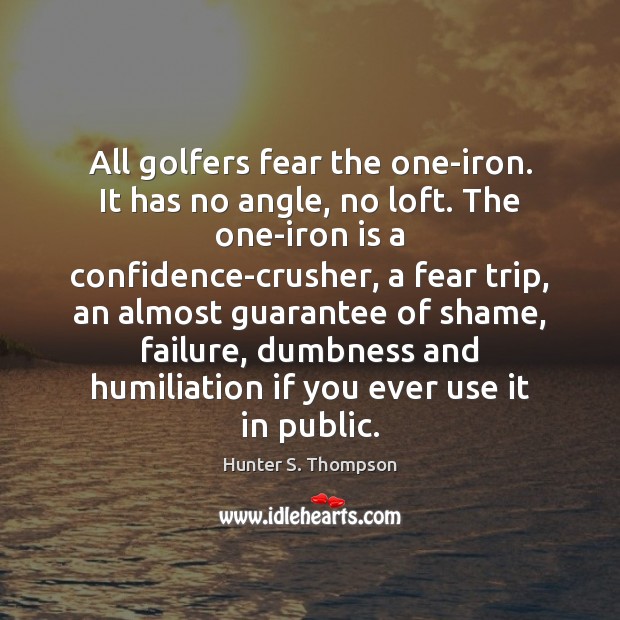 All golfers fear the one-iron. It has no angle, no loft. The Hunter S. Thompson Picture Quote
