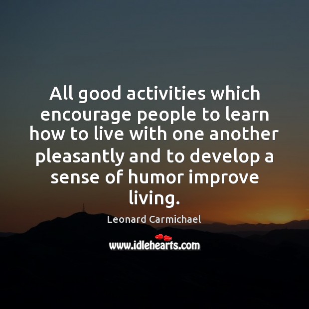 All good activities which encourage people to learn how to live with Leonard Carmichael Picture Quote