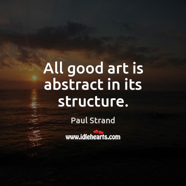 All good art is abstract in its structure. Image