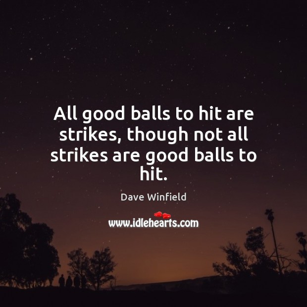 All good balls to hit are strikes, though not all strikes are good balls to hit. Dave Winfield Picture Quote