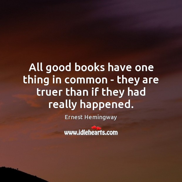 All good books have one thing in common – they are truer than if they had really happened. Ernest Hemingway Picture Quote