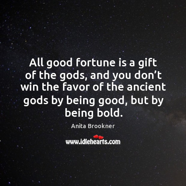 All good fortune is a gift of the Gods, and you don’t win the favor of the ancient Gods by being good, but by being bold. Anita Brookner Picture Quote
