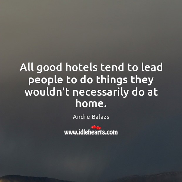 All good hotels tend to lead people to do things they wouldn’t necessarily do at home. Andre Balazs Picture Quote