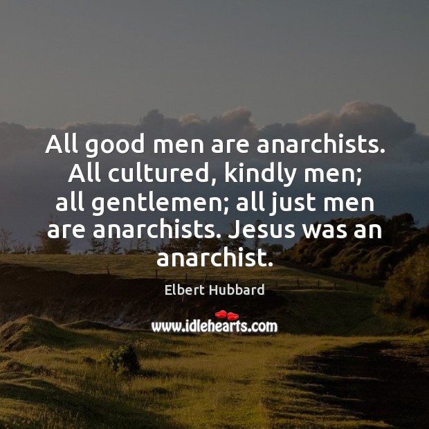 All good men are anarchists. All cultured, kindly men; all gentlemen; all Men Quotes Image