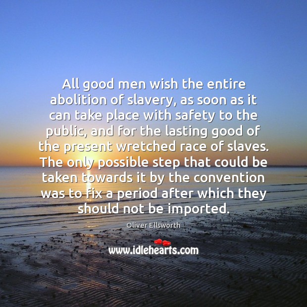 All good men wish the entire abolition of slavery, as soon as Oliver Ellsworth Picture Quote