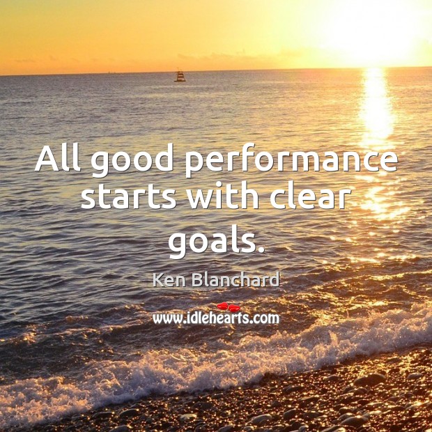 All good performance starts with clear goals. Ken Blanchard Picture Quote