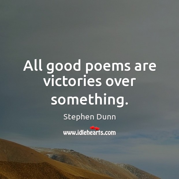 All good poems are victories over something. Stephen Dunn Picture Quote