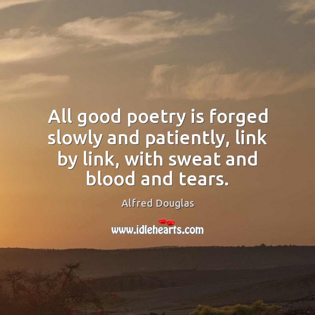 All good poetry is forged slowly and patiently, link by link, with Alfred Douglas Picture Quote
