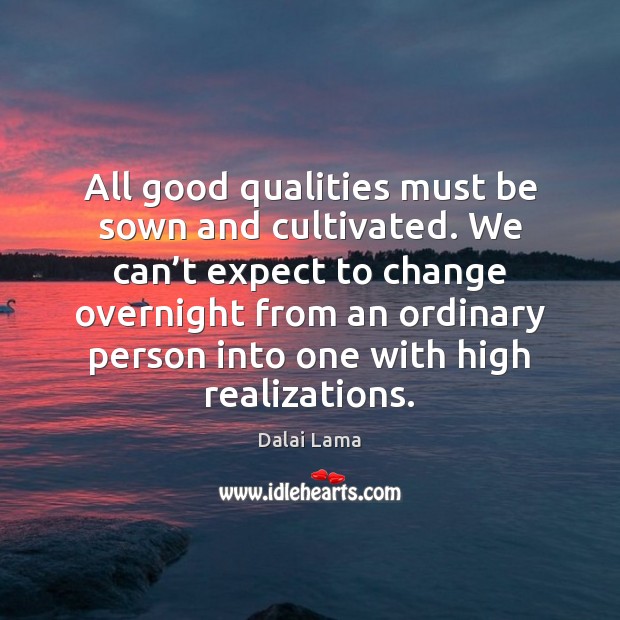 All good qualities must be sown and cultivated. We can’t expect Expect Quotes Image