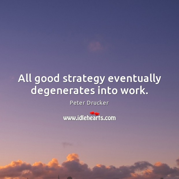 All good strategy eventually degenerates into work. Image