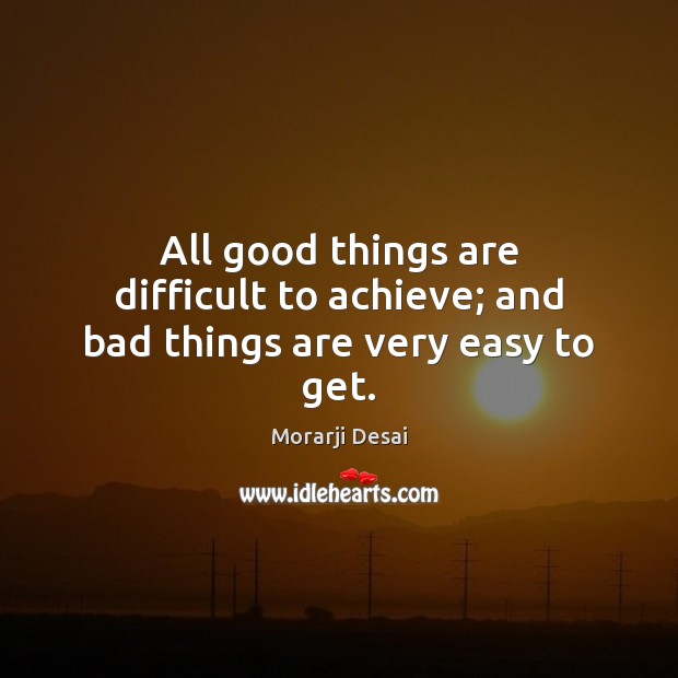 All good things are difficult to achieve; and bad things are very easy to get. Image