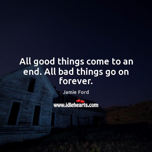 All good things come to an end. All bad things go on forever. Jamie Ford Picture Quote