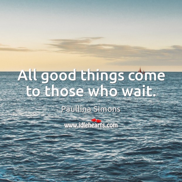 All good things come to those who wait. Image