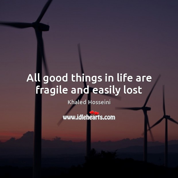 All good things in life are fragile and easily lost 