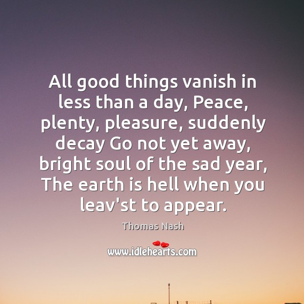 All good things vanish in less than a day, Peace, plenty, pleasure, Thomas Nash Picture Quote