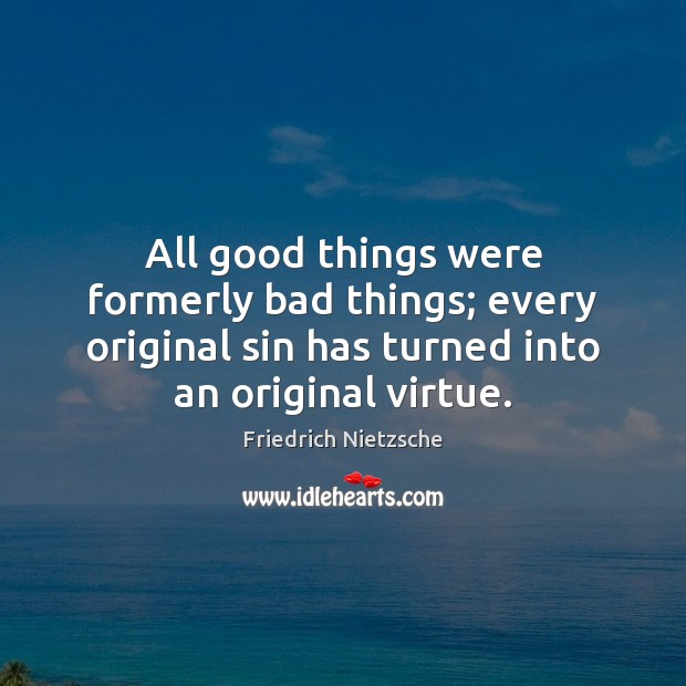All good things were formerly bad things; every original sin has turned Image