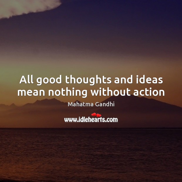All good thoughts and ideas mean nothing without action Image