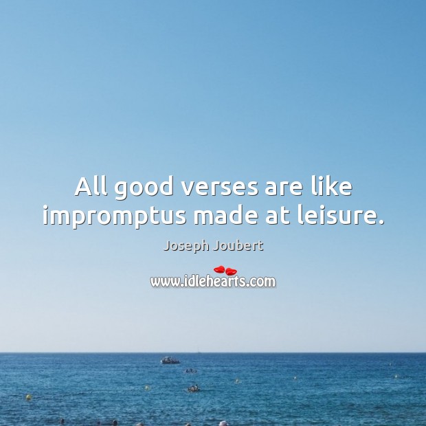 All good verses are like impromptus made at leisure. Joseph Joubert Picture Quote
