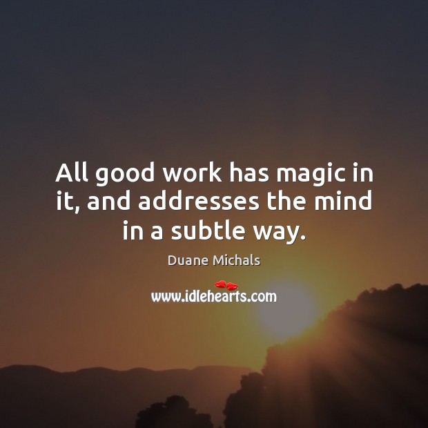 All good work has magic in it, and addresses the mind in a subtle way. Duane Michals Picture Quote