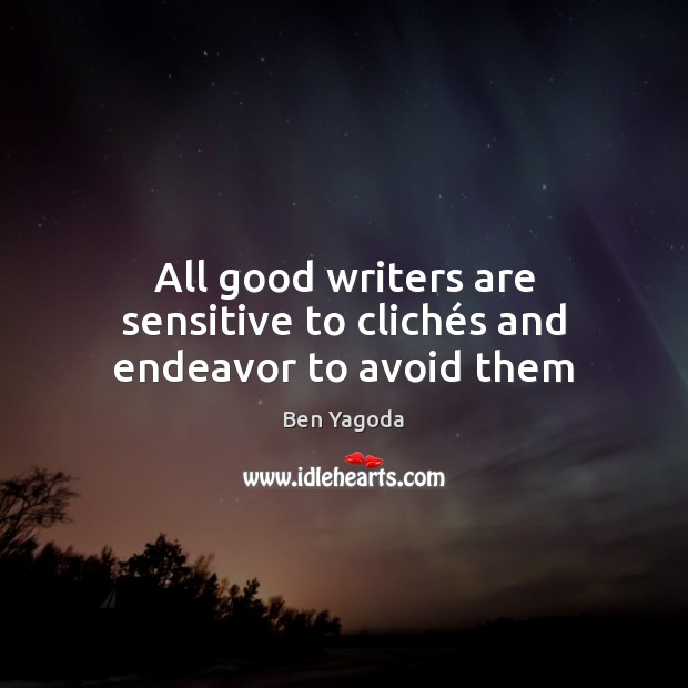 All good writers are sensitive to clichés and endeavor to avoid them Ben Yagoda Picture Quote