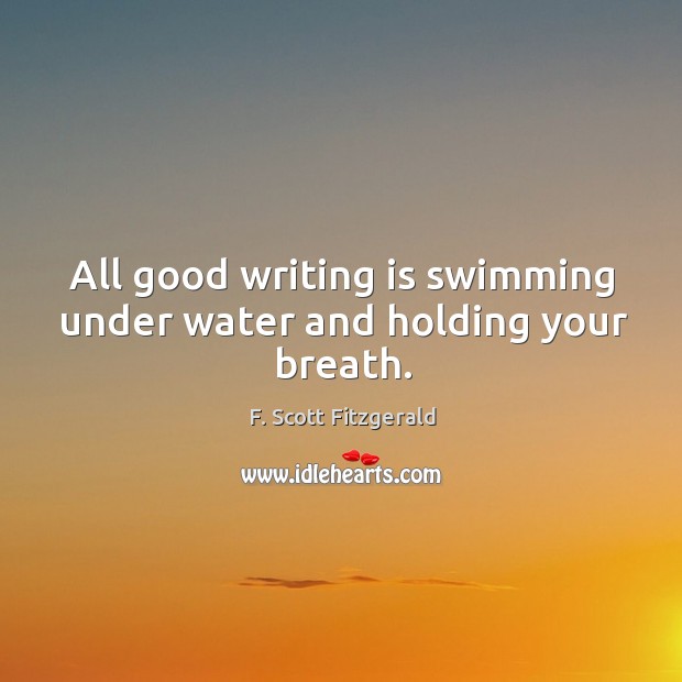 All good writing is swimming under water and holding your breath. F. Scott Fitzgerald Picture Quote