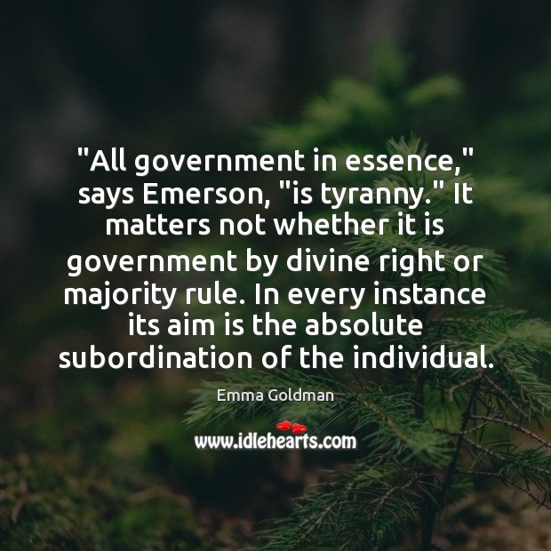 “All government in essence,” says Emerson, “is tyranny.” It matters not whether Emma Goldman Picture Quote
