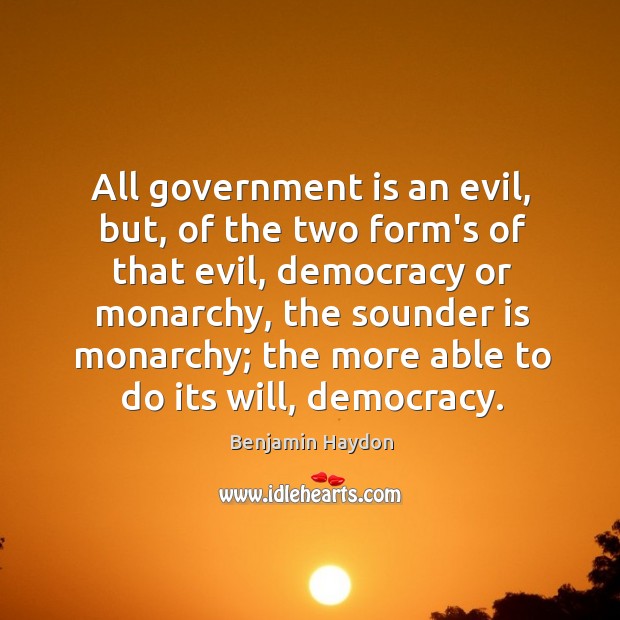All government is an evil, but, of the two form’s of that Benjamin Haydon Picture Quote