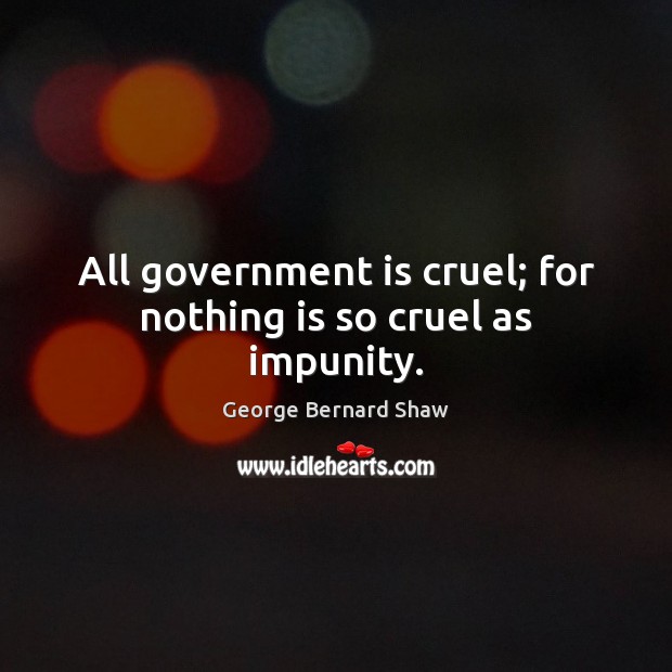 All government is cruel; for nothing is so cruel as impunity. George Bernard Shaw Picture Quote
