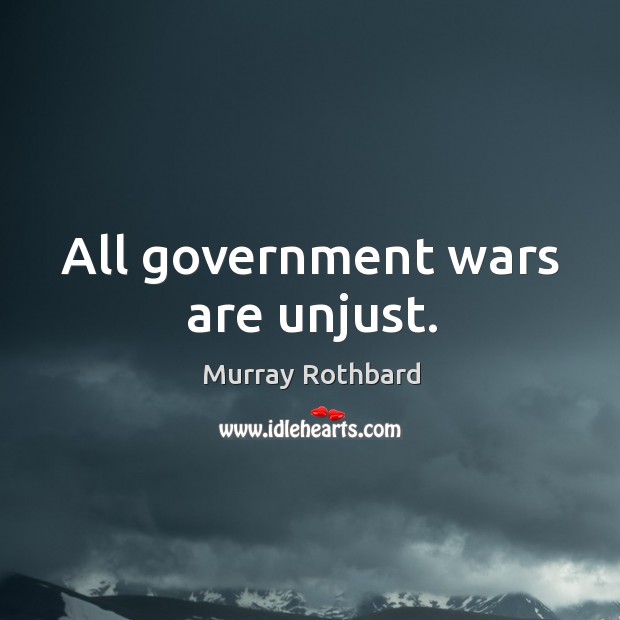 All government wars are unjust. Murray Rothbard Picture Quote