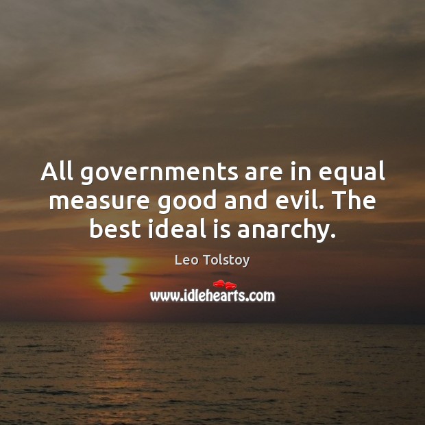 All governments are in equal measure good and evil. The best ideal is anarchy. Image