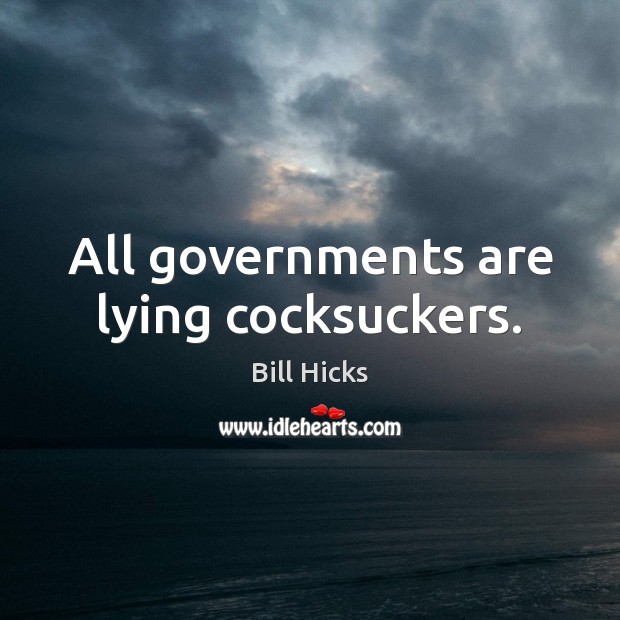 All governments are lying cocksuckers. Bill Hicks Picture Quote