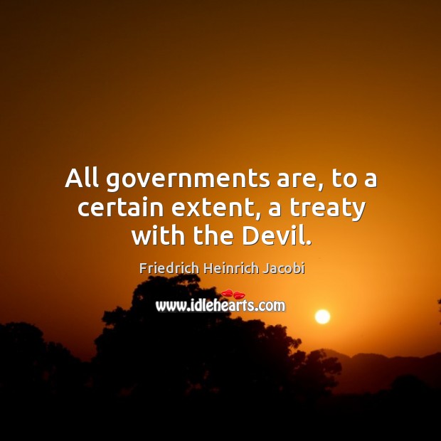 All governments are, to a certain extent, a treaty with the Devil. Friedrich Heinrich Jacobi Picture Quote