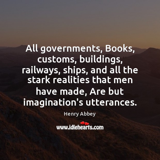 All governments, Books, customs, buildings, railways, ships, and all the stark realities Image