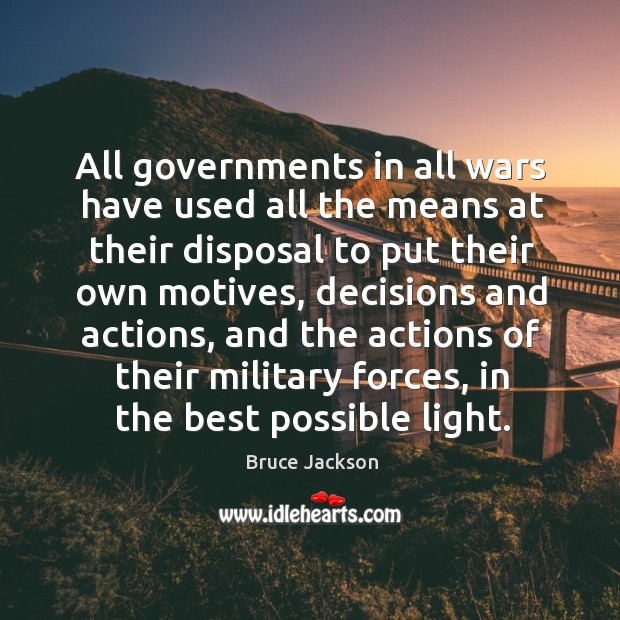 All governments in all wars have used all the means at their disposal to put their own motives Bruce Jackson Picture Quote