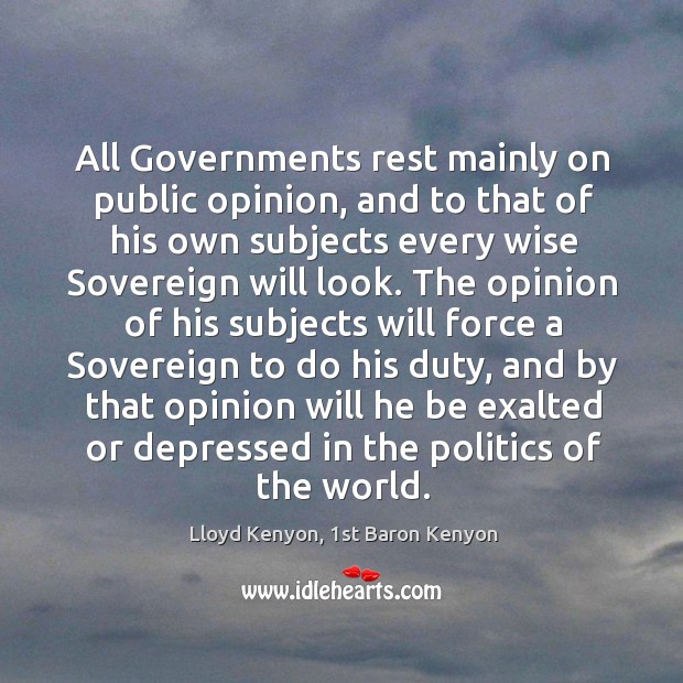 All Governments rest mainly on public opinion, and to that of his Lloyd Kenyon, 1st Baron Kenyon Picture Quote
