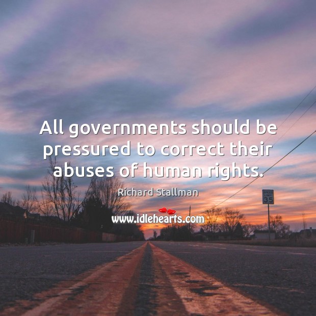 All governments should be pressured to correct their abuses of human rights. Richard Stallman Picture Quote