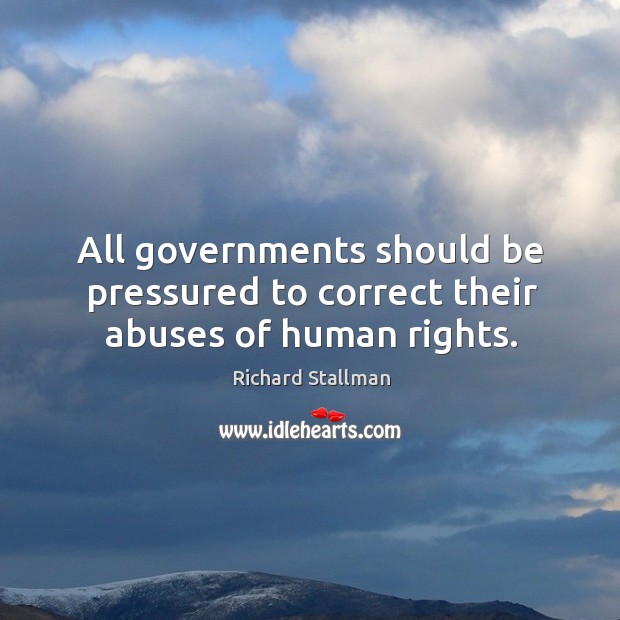 All governments should be pressured to correct their abuses of human rights. Richard Stallman Picture Quote