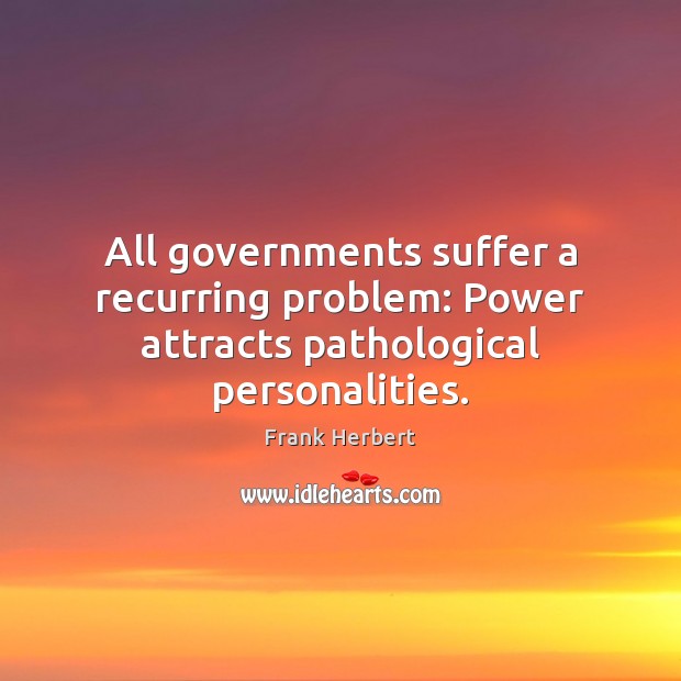 All governments suffer a recurring problem: Power attracts pathological personalities. 