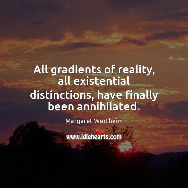All gradients of reality, all existential distinctions, have finally been annihilated. Margaret Wertheim Picture Quote