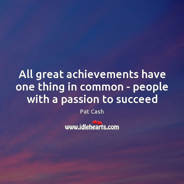 All great achievements have one thing in common – people with a passion to succeed Pat Cash Picture Quote