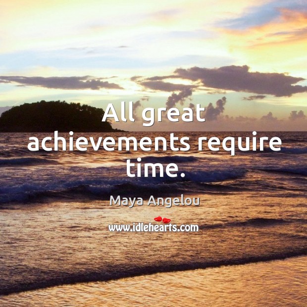 All great achievements require time. Maya Angelou Picture Quote