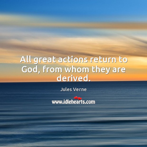 All great actions return to God, from whom they are derived. Jules Verne Picture Quote