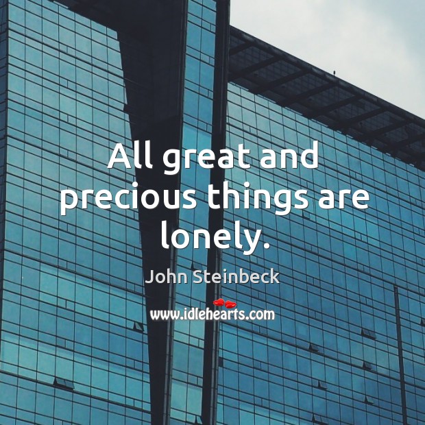 All great and precious things are lonely. John Steinbeck Picture Quote